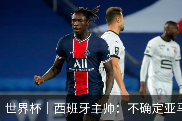 世界杯｜西班牙主帅：不确定亚马尔是否可以首发